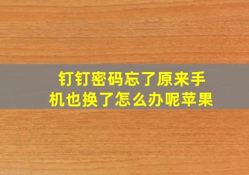 钉钉密码忘了原来手机也换了怎么办呢苹果