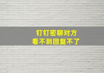 钉钉密聊对方看不到回复不了