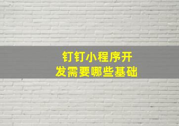 钉钉小程序开发需要哪些基础