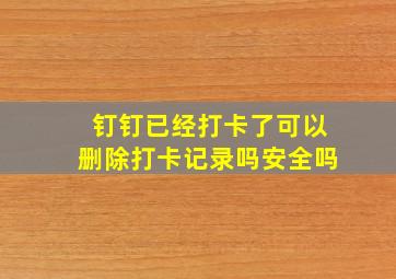 钉钉已经打卡了可以删除打卡记录吗安全吗