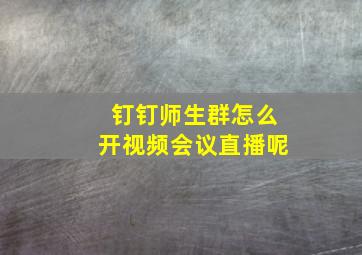 钉钉师生群怎么开视频会议直播呢