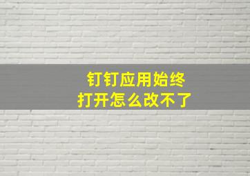 钉钉应用始终打开怎么改不了