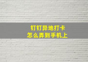 钉钉异地打卡怎么弄到手机上