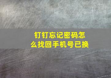 钉钉忘记密码怎么找回手机号已换