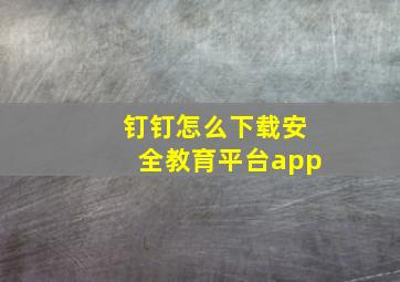 钉钉怎么下载安全教育平台app