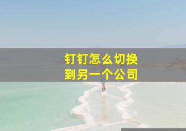 钉钉怎么切换到另一个公司