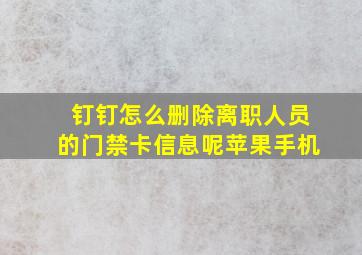 钉钉怎么删除离职人员的门禁卡信息呢苹果手机