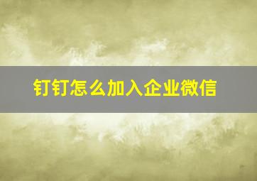 钉钉怎么加入企业微信