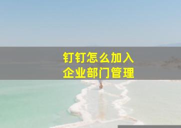 钉钉怎么加入企业部门管理