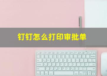 钉钉怎么打印审批单