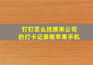 钉钉怎么找原来公司的打卡记录呢苹果手机