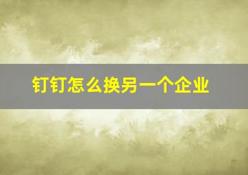 钉钉怎么换另一个企业