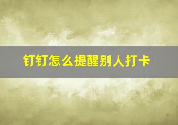 钉钉怎么提醒别人打卡