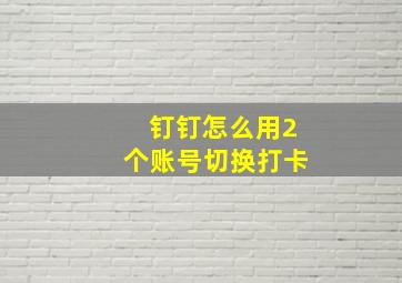 钉钉怎么用2个账号切换打卡