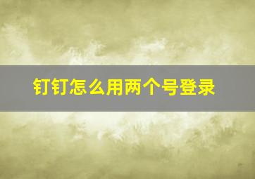 钉钉怎么用两个号登录