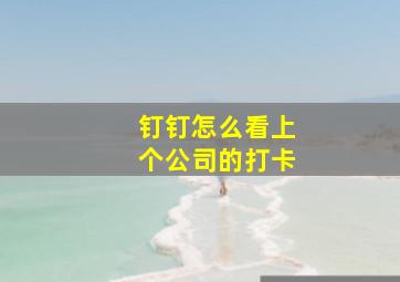 钉钉怎么看上个公司的打卡