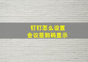 钉钉怎么设置会议签到码显示