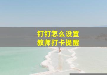 钉钉怎么设置教师打卡提醒