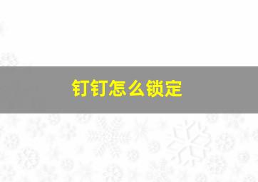 钉钉怎么锁定