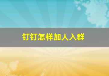 钉钉怎样加人入群