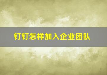 钉钉怎样加入企业团队