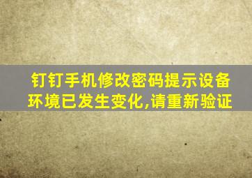 钉钉手机修改密码提示设备环境已发生变化,请重新验证