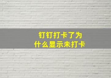 钉钉打卡了为什么显示未打卡