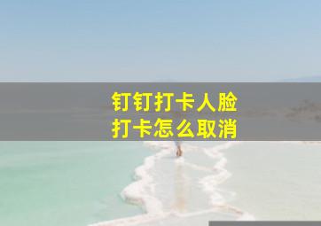 钉钉打卡人脸打卡怎么取消