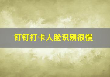 钉钉打卡人脸识别很慢