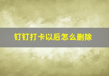 钉钉打卡以后怎么删除