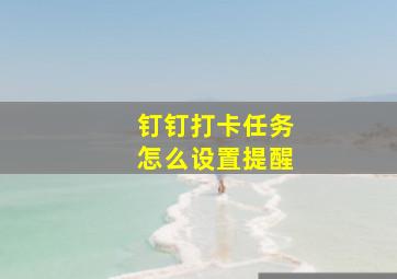 钉钉打卡任务怎么设置提醒