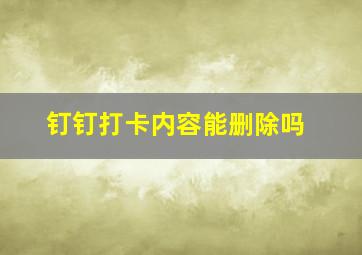 钉钉打卡内容能删除吗