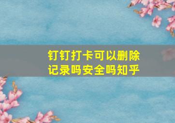 钉钉打卡可以删除记录吗安全吗知乎