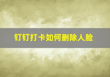 钉钉打卡如何删除人脸