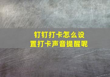 钉钉打卡怎么设置打卡声音提醒呢