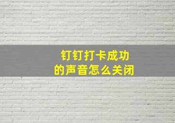 钉钉打卡成功的声音怎么关闭