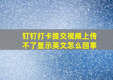 钉钉打卡提交视频上传不了显示英文怎么回事