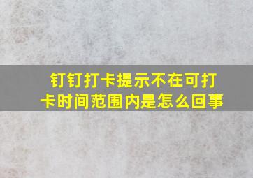 钉钉打卡提示不在可打卡时间范围内是怎么回事