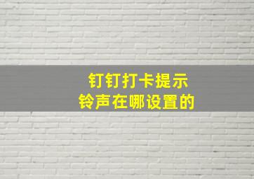 钉钉打卡提示铃声在哪设置的