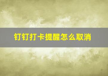 钉钉打卡提醒怎么取消