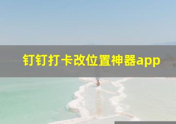 钉钉打卡改位置神器app