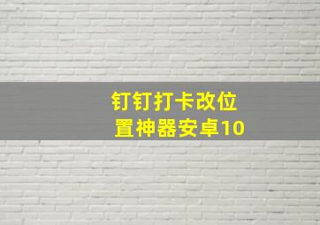 钉钉打卡改位置神器安卓10