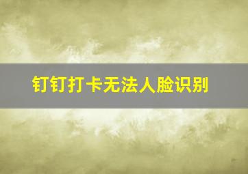 钉钉打卡无法人脸识别