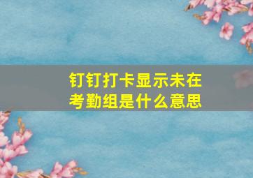 钉钉打卡显示未在考勤组是什么意思