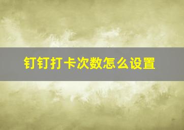 钉钉打卡次数怎么设置