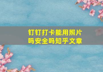 钉钉打卡能用照片吗安全吗知乎文章