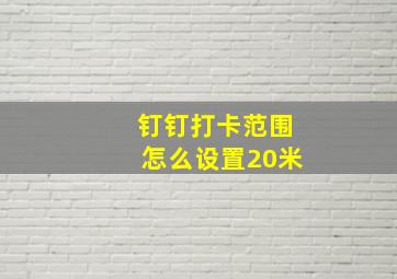 钉钉打卡范围怎么设置20米