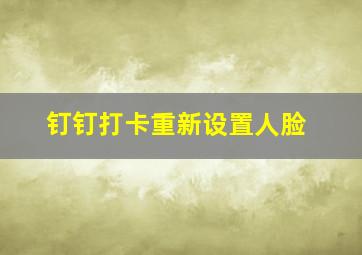 钉钉打卡重新设置人脸