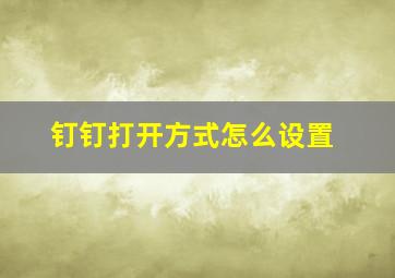 钉钉打开方式怎么设置