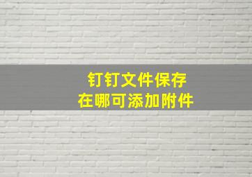 钉钉文件保存在哪可添加附件